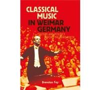 Classical Music in Weimar Germany by Fay & Brendan Emporia State University & USA Fay Brendan Emporia State University USA (Auteur)