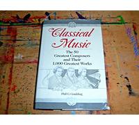 Classical Music: The 50 Greatest Composers and Their 1,000 Greatest Works