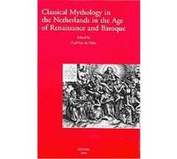Classical Mythology in the Netherlands in the Age of Renaissance and Baroque - La Mythologie Classique Aux Temps De La Renaissance Et Du Baroque Dans Les Pays-bas, Travaux De La Renaissance Et De L'hu