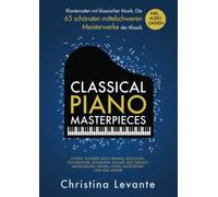 Classical Piano Masterpieces - Klaviernoten mit klassischer Musik: Die 65 schönsten mittelschweren Meisterwerke der Klassik inkl. Audio-Dateien