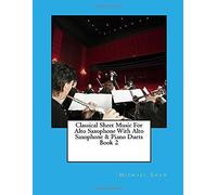 Classical Sheet Music For Alto Saxophone With Alto Saxophone & Piano Duets: Ten Easy Classical Sheet Music Pieces For Solo Alto Saxophone & Alto Saxophone/Piano Duets