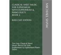 Classical Sheet Music For Euphonium With Euphonium amp Piano Duets Book 2 Bass Clef Edition Ten Easy Classical Sheet Music Pieces For Solo Euphonium amp E Michael ShawMichael Shaw (Auteur)