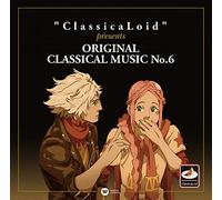 “ClassicaLoid” presents ORIGINAL CLASSICAL MUSIC No.6 アニメ『クラシカロイド』で“ムジーク”となった『クラシック音楽』を原曲で聴いてみる 第六集