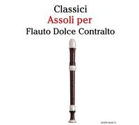 Classici Assoli per Flauto Dolce Contralto: Con musiche di Bach, Mozart, Beethoven, Vivaldi e altri compositori