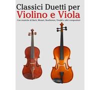Classici Duetti Per Violino E Viola: Facile Violino! Con Musiche Di Bach, Mozart, Beethoven, Vivaldi E Altri Compositori