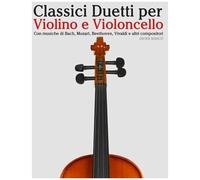 Classici Duetti Per Violino E Violoncello: Facile Violino! Con Musiche Di Bach, Mozart, Beethoven, Vivaldi E Altri Compositori