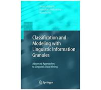 Classification And Modeling With Linguistic Information Granules : Advanced Approaches To Linguistic Data Mining