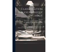 Classification Bibliographique Décimale: Tables Générales Refondues, Établies En Vue De La Publication Du Répertoire Bibliographique Universel, Part 1