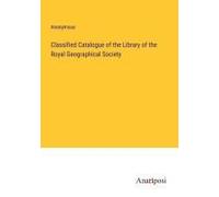 Classified Catalogue Of The Library Of The Royal Geographical Society