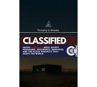 Classified: Inside America's Most Secret Programs, Presidents' Briefings, and the Black Projects That Shape the World
