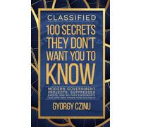 Classified: The Secrets They Don’t Want You to Know: Modern Government Projects, Suppressed Events, and Military Experiments That Have Been Hidden from the Public