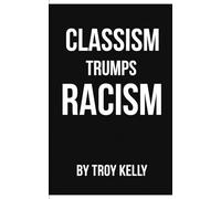 Classism Trumps Racism: How Poverty Is the Real Divide-and How to Escape It