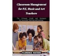 Classroom Management For P.E,Music And Art Teachers: The Ultimate Guide And Strategies For Successful Teaching And Learning