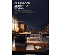 Classroom Setup That Works: A 30-Day, Budget-Aware Plan for New Teachers to Organize the Room, Build Routines, Prepare Family Communication, and Start the School Year Without Buying Everything