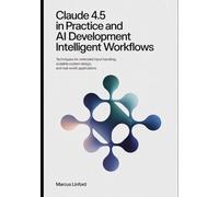 Claude 4.5 in Practice And AI Development Intelligent Workflows: Techniques for Extended Input Handling, Scalable System Design, and Real-World Applications