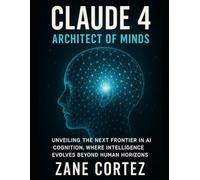 Claude 4: Architect of Minds: Unveiling the Next Frontier in AI Cognition, Where Intelligence Evolves Beyond Human Horizons