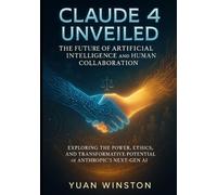 Claude 4 Unveiled The Future of Artificial Intelligence and Human Collaboration: Exploring the Power, Ethics, and Transformative Potential of Anthropic’s Next-Gen AI