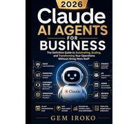 Claude AI Agents for Business: The Definitive Guide to Automating, Scaling, and Transforming Your Operations Without Hiring More Staff