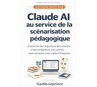 Claude AI au service de la scénarisation pédagogique: Concevoir des séquences, des activités et des évaluations avec une IA - sans renoncer à son métier d'enseignant