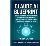 Claude AI Blueprint: The Playbook for Smarter, Safer AI: Proven Workflows, Ethical Prompts, and Real-World Strategies to Transform Writing, Research, and Business in 2025 and Beyond