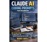 CLAUDE AI CODING PROMPTS FOR BEGINNERS: 100+ Ready-To-Use Prompts To Generate Code, Fix Bugs Faster, And Improve Programming Skills With AI