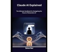 Claude AI Explained: The Ultimate Handbook for Navigating the Future of Generative AI