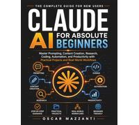 Claude AI for Absolute Beginners: Master Prompting, Content Creation, Research, Coding, Automation, and Productivity with Practical Projects and Real-World Workflows