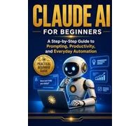 Claude AI For Beginner's: A Simple Guide to Prompts, Productivity, and Everyday Use