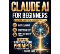 Claude AI for Beginners: From Zero to Real Results in 7 Days | Master Prompting, Boost Productivity & Create High-Quality Content | No Technical Skills | Save Hours Daily
