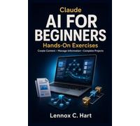 Claude AI for Beginners: Hands-On Exercises for Creating Content, Managing Information, and Completing Projects