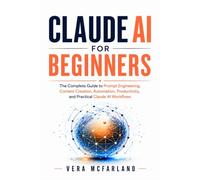 Claude AI for Beginners: The Complete Guide to Prompt Engineering, Content Creation, Automation, Productivity, and Practical Claude AI Workflows