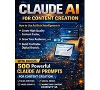 Claude AI for Content Creation: How to Use Artificial Intelligence to Create High-Quality Content Faster, Grow Your Audience, and Build Profitable Digital Brands