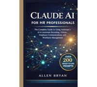 CLAUDE AI FOR HR PROFESSIONALS: The Complete Guide to Using Anthropic's AI to Automate Recruiting, Policies, Employee Communications and Workforce Management