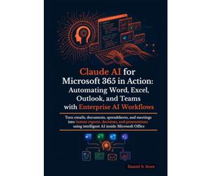 Claude AI for Microsoft 365 in Action: Turn emails, documents, spreadsheets, and meetings into instant reports, decisions, and presentations using intelligent AI inside Microsoft Office