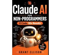 CLAUDE AI FOR NON-PROGRAMMERS: 0 CODE, 10x RESULTS: The Complete Guide to Building Apps and Automating Your Work in 12 Steps - No Programming Skills Required