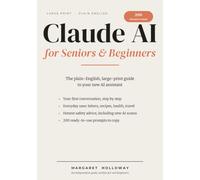 Claude AI for Seniors & Beginners: The Plain-English, Large-Print Guide to Your New AI Assistant - Step-by-Step First Conversations, Everyday Uses, Honest Safety Advice, and 200 Ready-to-Use Prompts