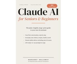 Claude AI for Seniors & Beginners: The Plain-English, Large-Print Guide to Your New AI Assistant - Step-by-Step First Conversations, Everyday Uses, Honest Safety Advice, and 200 Ready-to-Use Prompts