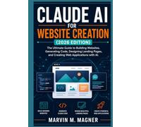 Claude AI for Website Creation (2026 Edition): The Ultimate Guide to Building Websites, Generating Code, Designing Landing Pages, and Creating Web Applications with AI
