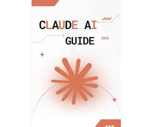 Claude AI Guide 2026: Guide Ultime du Prompt Engineering, de l’Automatisation IA, de la Création de Contenu et de l’Optimisation Business avec Claude AI pour Débutants et Experts