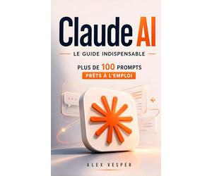 Claude AI - Le Guide Indispensable: Plus de 100 prompts prêts à l’emploi pour gagner du temps, créer plus vite, automatiser, et exploiter tout le ... sur Claude | Livre Intelligence Artificielle