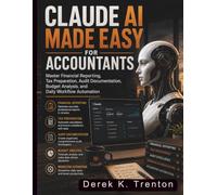 Claude AI Made Easy for Accountants: Master Financial Reporting, Tax Preparation, Audit Documentation, Budget Analysis, and Daily Workflow Automation