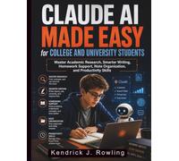 Claude AI Made Easy for College and University Students: Master Academic Research, Smarter Writing, Homework Support, Note Organization, and Productivity Skills