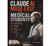 Claude AI Made Easy for Medical Students: Build Strong Diagnostic Thinking, Evidence Evaluation, Patient Communication, and Study Efficiency