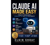 Claude AI Made Easy: How to Use Claude AI to Make Life Easier, Work Smarter, Learn Faster, and Stay Ahead in the AI Age