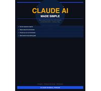 Claude AI Made Simple: The Complete Beginner's Guide to Using AI to Save Time, Work Smarter, and Get More Done