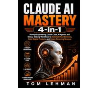 Claude AI Mastery 4-in-1: Prompt Engineering, Claude Code, AI Agents, and Business Workflows to Automate Tasks, Build Digital Products, and Create Recurring Revenue