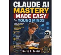Claude AI Mastery Made Easy for Young Minds: Prepare for Tomorrow Through Innovation, Adaptability, Analytical Reasoning, and Technology Awareness