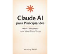 Claude AI para Principiantes: La Guía Completa para Lograr Más en Menos Tiempo