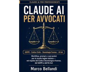 CLAUDE AI PER AVVOCATI: Workflow, prompt e casi pratici per lo studio legale italiano - nel rispetto del Codice Deontologico Forense, del GDPR e dell’AI Act