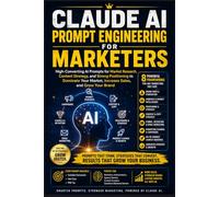 Claude AI Prompt Engineering for Marketers: High-Converting AI Prompts for Market Research, Content Strategy, and Strong Positioning to Dominate Your Market, Increase Sales, and Grow Your Brand